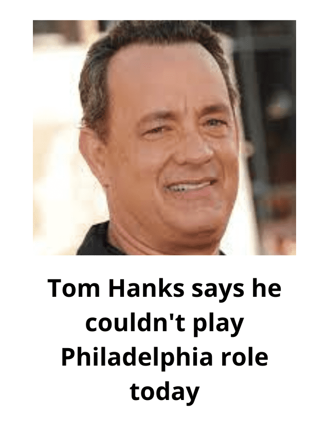 Tom Hanks says he couldn’t play Philadelphia role today
